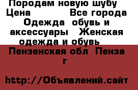 Породам новую шубу › Цена ­ 3 000 - Все города Одежда, обувь и аксессуары » Женская одежда и обувь   . Пензенская обл.,Пенза г.